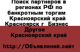 Поиск партнеров в регионах РФ по банкротным торгам - Красноярский край, Красноярск г. Бизнес » Другое   . Красноярский край